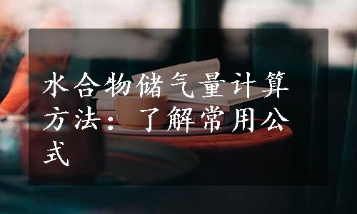 水合物储气量计算方法：了解常用公式