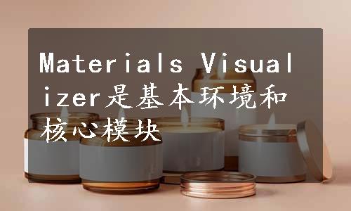 Materials Visualizer是基本环境和核心模块