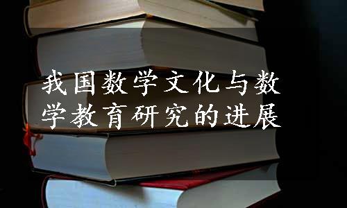 我国数学文化与数学教育研究的进展