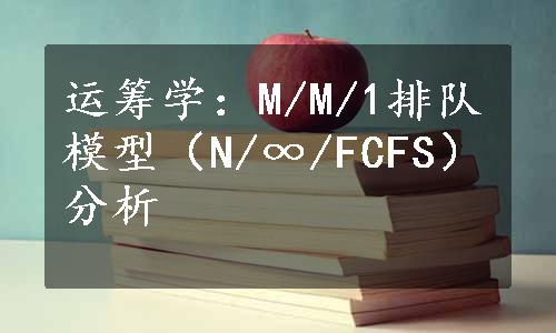 运筹学：M/M/1排队模型（N/∞/FCFS）分析