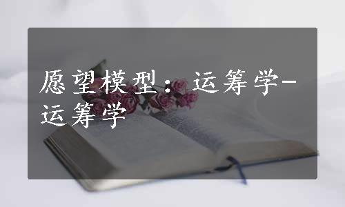 愿望模型：运筹学-运筹学