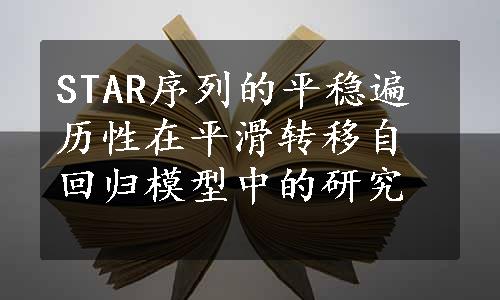 STAR序列的平稳遍历性在平滑转移自回归模型中的研究