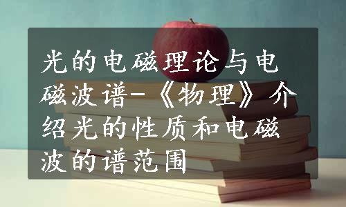 光的电磁理论与电磁波谱-《物理》介绍光的性质和电磁波的谱范围