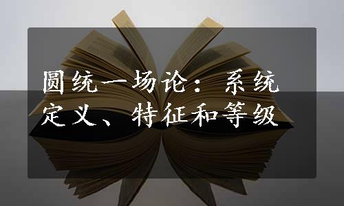 圆统一场论：系统定义、特征和等级