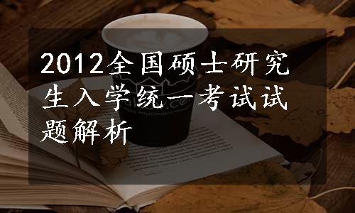 2012全国硕士研究生入学统一考试试题解析