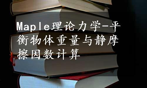 Maple理论力学-平衡物体重量与静摩擦因数计算