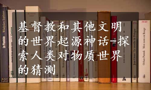 基督教和其他文明的世界起源神话-探索人类对物质世界的猜测