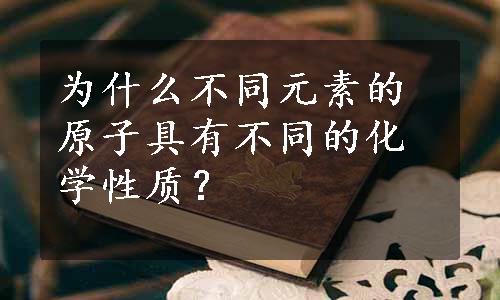 为什么不同元素的原子具有不同的化学性质？