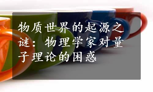 物质世界的起源之谜：物理学家对量子理论的困惑