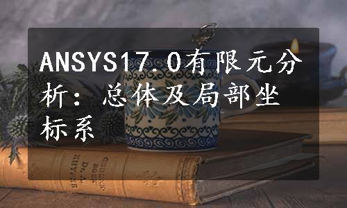 ANSYS17.0有限元分析：总体及局部坐标系