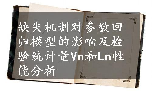 缺失机制对参数回归模型的影响及检验统计量Vn和Ln性能分析