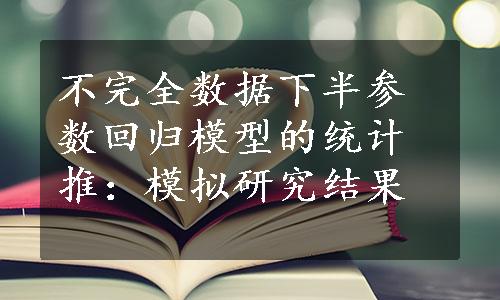 不完全数据下半参数回归模型的统计推：模拟研究结果