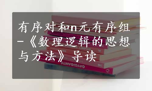 有序对和n元有序组-《数理逻辑的思想与方法》导读