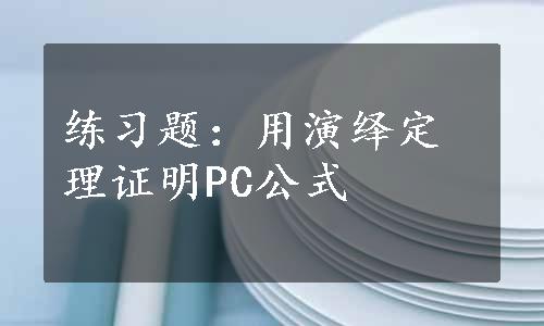 练习题：用演绎定理证明PC公式