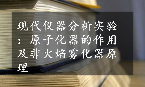 现代仪器分析实验：原子化器的作用及非火焰雾化器原理