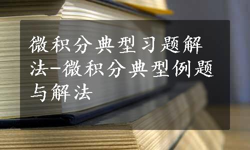 微积分典型习题解法-微积分典型例题与解法