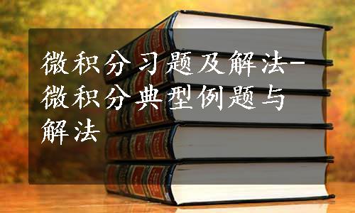 微积分习题及解法-微积分典型例题与解法