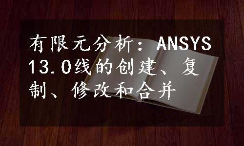 有限元分析：ANSYS13.0线的创建、复制、修改和合并