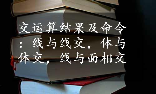 交运算结果及命令：线与线交，体与体交，线与面相交