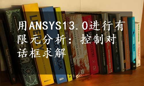 用ANSYS13.0进行有限元分析：控制对话框求解