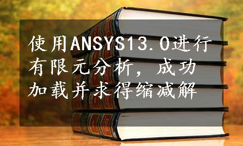 使用ANSYS13.0进行有限元分析，成功加载并求得缩减解