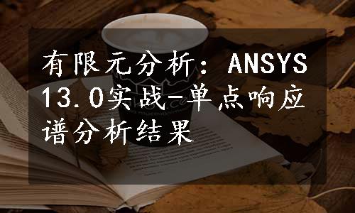 有限元分析：ANSYS13.0实战-单点响应谱分析结果