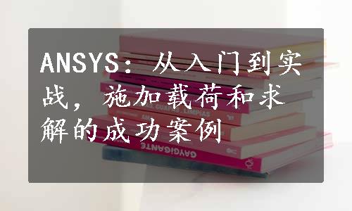 ANSYS：从入门到实战，施加载荷和求解的成功案例