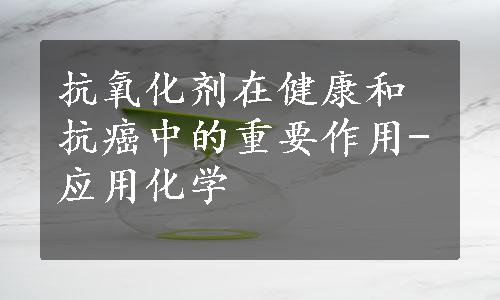 抗氧化剂在健康和抗癌中的重要作用-应用化学