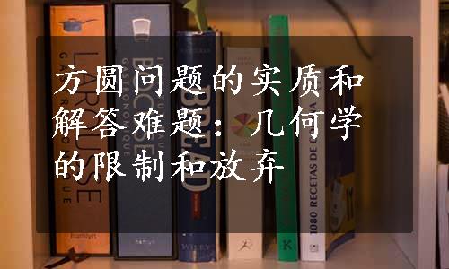 方圆问题的实质和解答难题：几何学的限制和放弃