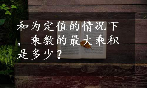 和为定值的情况下，乘数的最大乘积是多少？