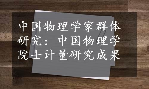 中国物理学家群体研究：中国物理学院士计量研究成果