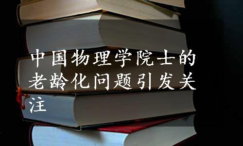 中国物理学院士的老龄化问题引发关注