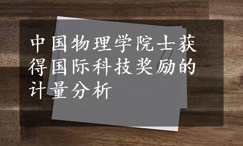 中国物理学院士获得国际科技奖励的计量分析