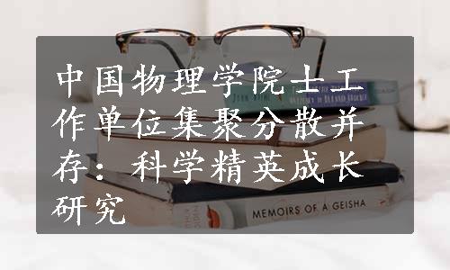 中国物理学院士工作单位集聚分散并存：科学精英成长研究