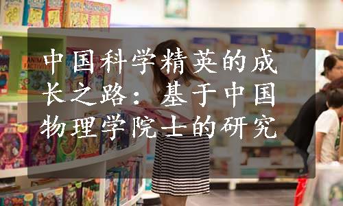 中国科学精英的成长之路：基于中国物理学院士的研究