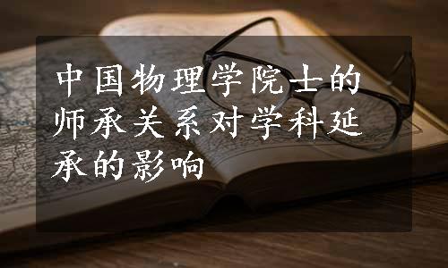 中国物理学院士的师承关系对学科延承的影响