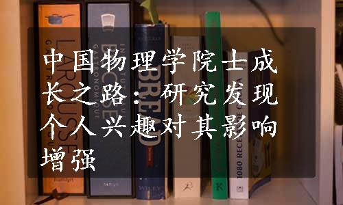 中国物理学院士成长之路：研究发现个人兴趣对其影响增强