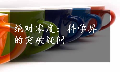 绝对零度：科学界的突破疑问