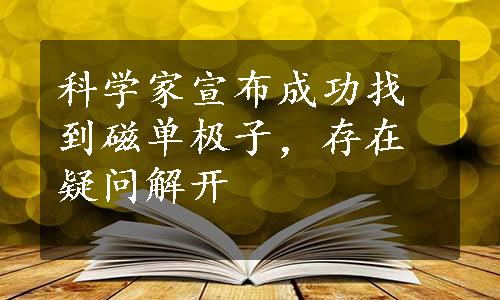 科学家宣布成功找到磁单极子，存在疑问解开