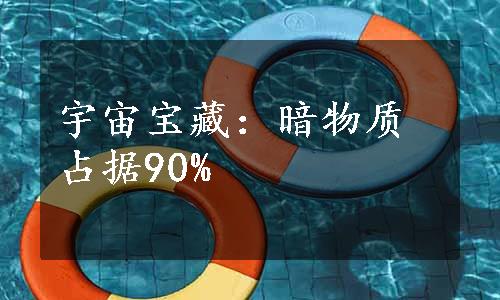 宇宙宝藏：暗物质占据90%