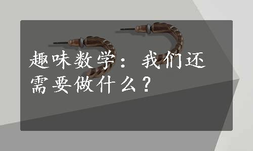 趣味数学：我们还需要做什么？