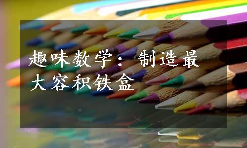 趣味数学：制造最大容积铁盒