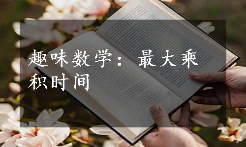 趣味数学：最大乘积时间