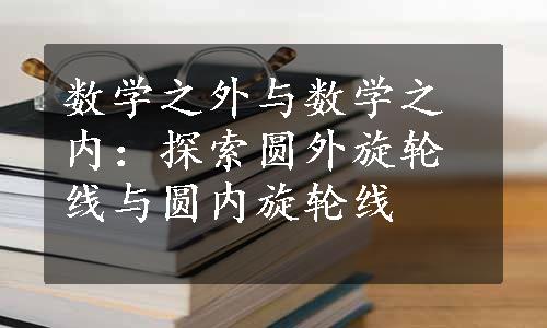 数学之外与数学之内：探索圆外旋轮线与圆内旋轮线