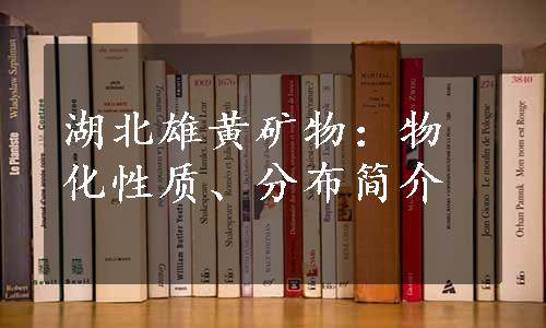 湖北雄黄矿物：物化性质、分布简介