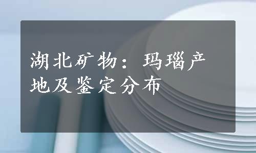 湖北矿物：玛瑙产地及鉴定分布