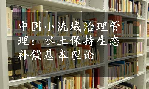 中国小流域治理管理：水土保持生态补偿基本理论