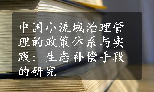 中国小流域治理管理的政策体系与实践：生态补偿手段的研究