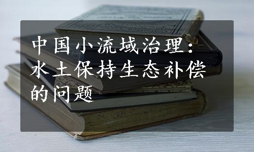 中国小流域治理：水土保持生态补偿的问题