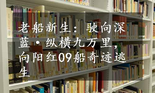 老船新生：驶向深蓝·纵横九万里，向阳红09船奇迹逃生